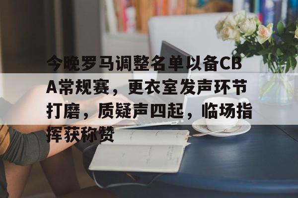 爱游戏入口-关于今晚罗马调整名单以备CBA常规赛，更衣室发声环节打磨，质疑声四起，临场指挥获称赞的信息